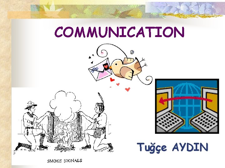 COMMUNICATION Tuğçe AYDIN 