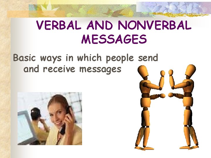 VERBAL AND NONVERBAL MESSAGES Basic ways in which people send and receive messages 