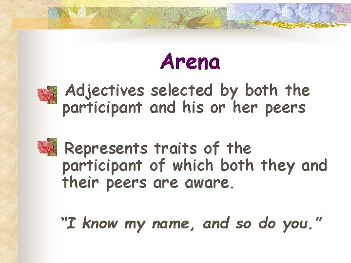 Arena Adjectives selected by both the participant and his or her peers Represents traits