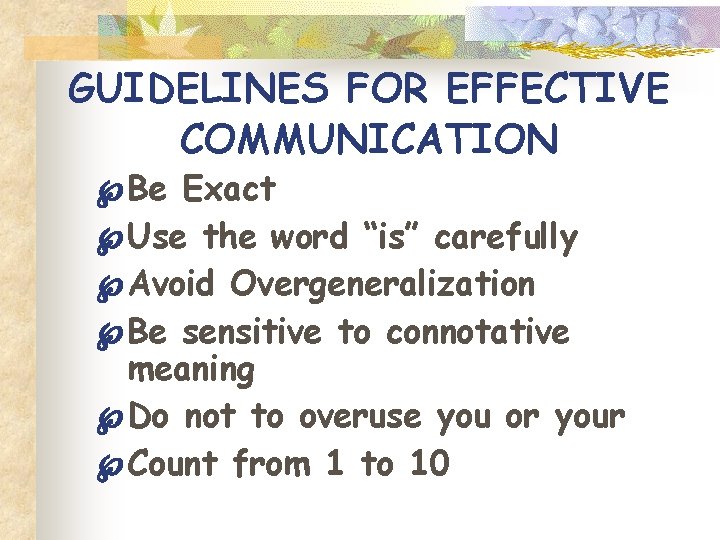 GUIDELINES FOR EFFECTIVE COMMUNICATION Be Exact Use the word “is” carefully Avoid Overgeneralization Be