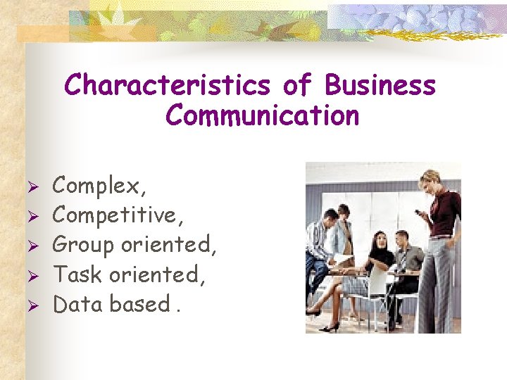 Characteristics of Business Communication Ø Ø Ø Complex, Competitive, Group oriented, Task oriented, Data