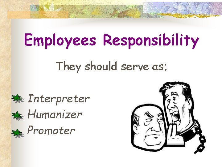 Employees Responsibility They should serve as; Interpreter Humanizer Promoter 