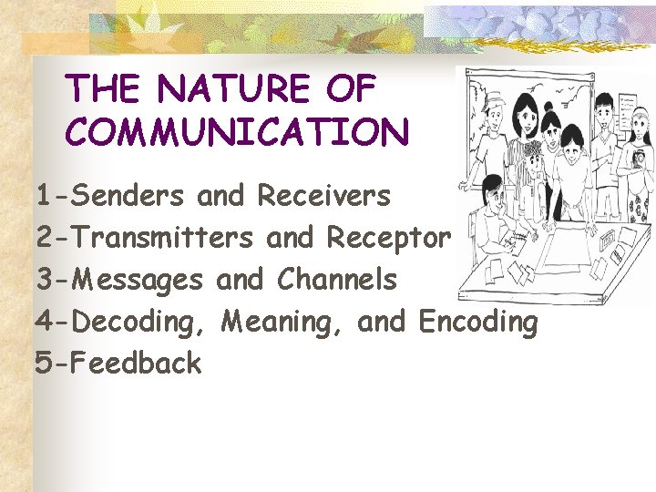 THE NATURE OF COMMUNICATION 1 -Senders and Receivers 2 -Transmitters and Receptor 3 -Messages