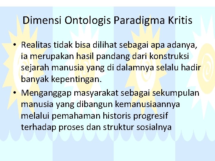 Dimensi Ontologis Paradigma Kritis • Realitas tidak bisa dilihat sebagai apa adanya, ia merupakan