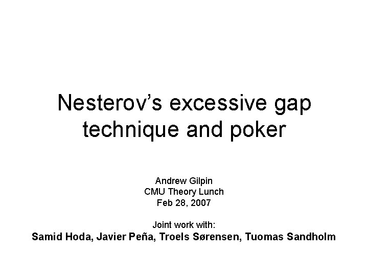 Nesterov’s excessive gap technique and poker Andrew Gilpin CMU Theory Lunch Feb 28, 2007