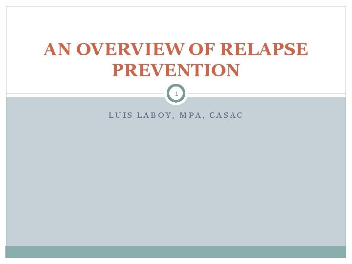 AN OVERVIEW OF RELAPSE PREVENTION 1 LUIS LABOY, MPA, CASAC 