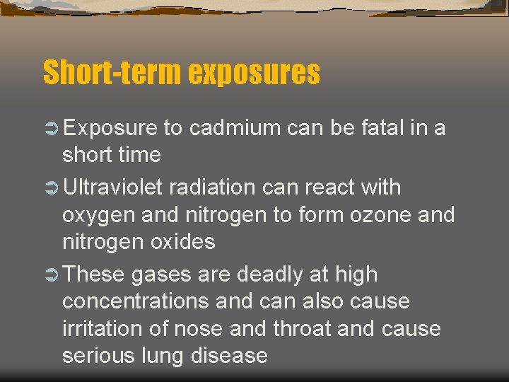 Short-term exposures Ü Exposure to cadmium can be fatal in a short time Ü