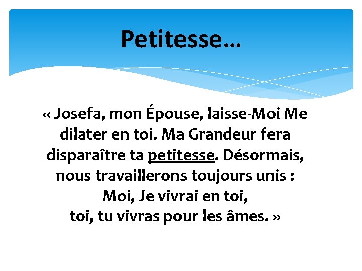 Petitesse… « Josefa, mon Épouse, laisse-Moi Me dilater en toi. Ma Grandeur fera disparaître