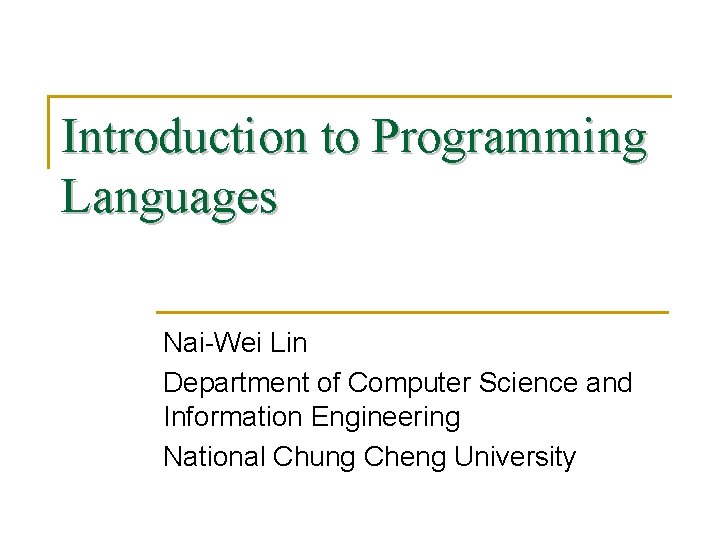 Introduction to Programming Languages Nai-Wei Lin Department of Computer Science and Information Engineering National
