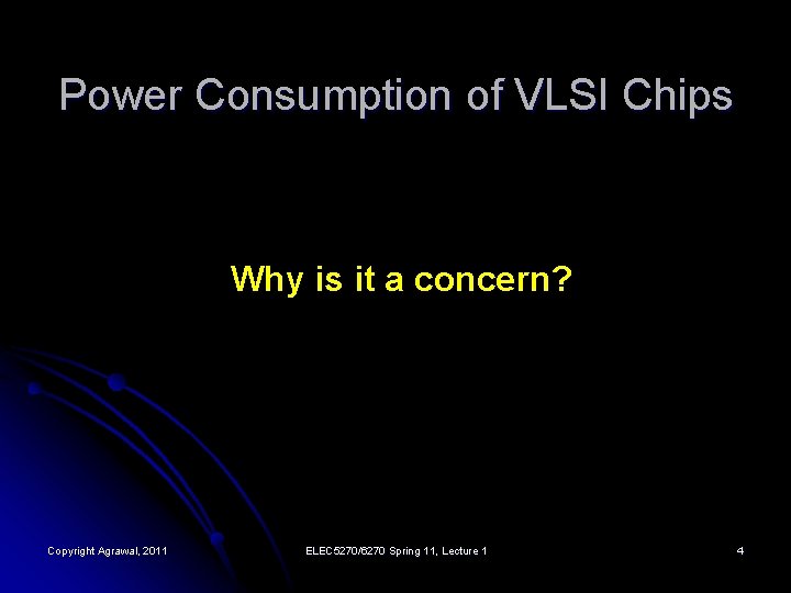 Power Consumption of VLSI Chips Why is it a concern? Copyright Agrawal, 2011 ELEC