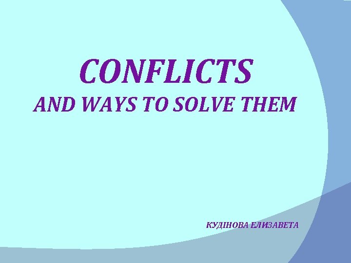 CONFLICTS AND WAYS TO SOLVE THEM КУДІНОВА ЕЛИЗАВЕТА 