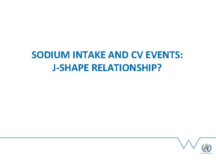 SODIUM INTAKE AND CV EVENTS: J-SHAPE RELATIONSHIP? 