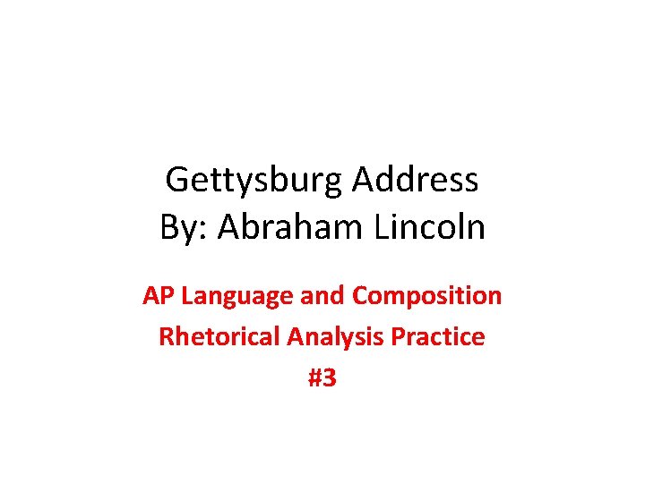 Gettysburg Address By: Abraham Lincoln AP Language and Composition Rhetorical Analysis Practice #3 