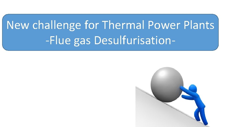 New challenge for Thermal Power Plants ‐Flue gas Desulfurisation‐ 