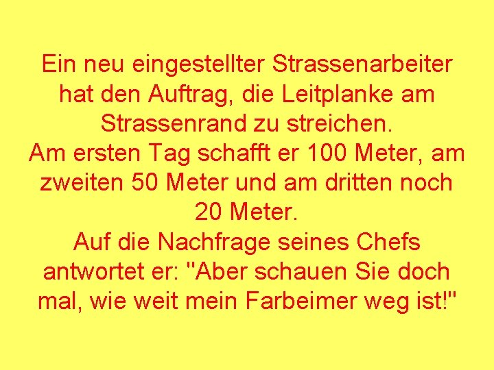 Ein neu eingestellter Strassenarbeiter hat den Auftrag, die Leitplanke am Strassenrand zu streichen. Am