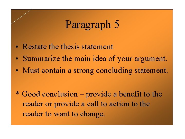 Paragraph 5 • Restate thesis statement • Summarize the main idea of your argument.