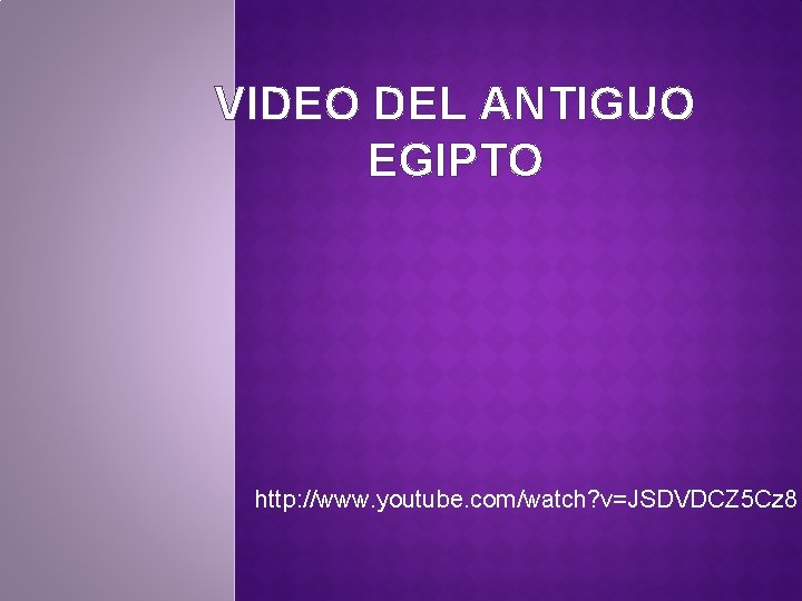 VIDEO DEL ANTIGUO EGIPTO http: //www. youtube. com/watch? v=JSDVDCZ 5 Cz 8 