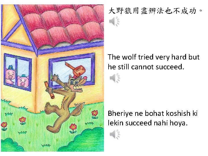 大野狼用盡辨法也不成功。 The wolf tried very hard but he still cannot succeed. Bheriye ne bohat