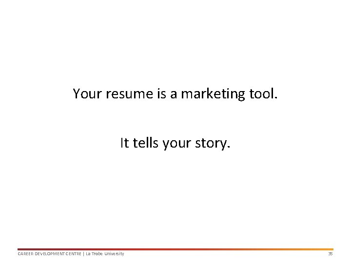 Your resume is a marketing tool. It tells your story. CAREER DEVELOPMENT CENTRE |