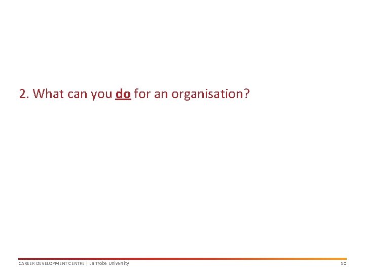 2. What can you do for an organisation? CAREER DEVELOPMENT CENTRE | La Trobe