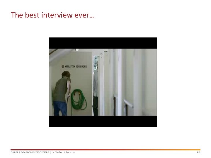 The best interview ever… CAREER DEVELOPMENT CENTRE | La Trobe University 84 