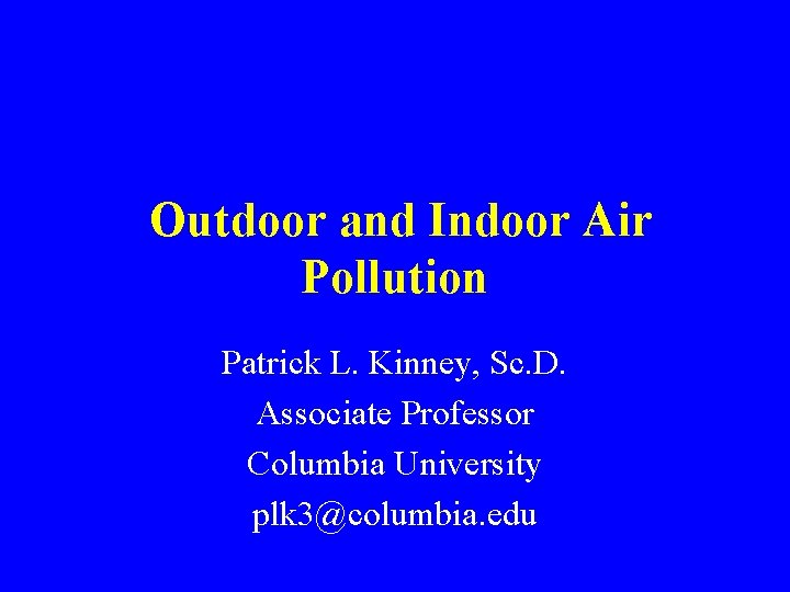Outdoor and Indoor Air Pollution Patrick L. Kinney, Sc. D. Associate Professor Columbia University