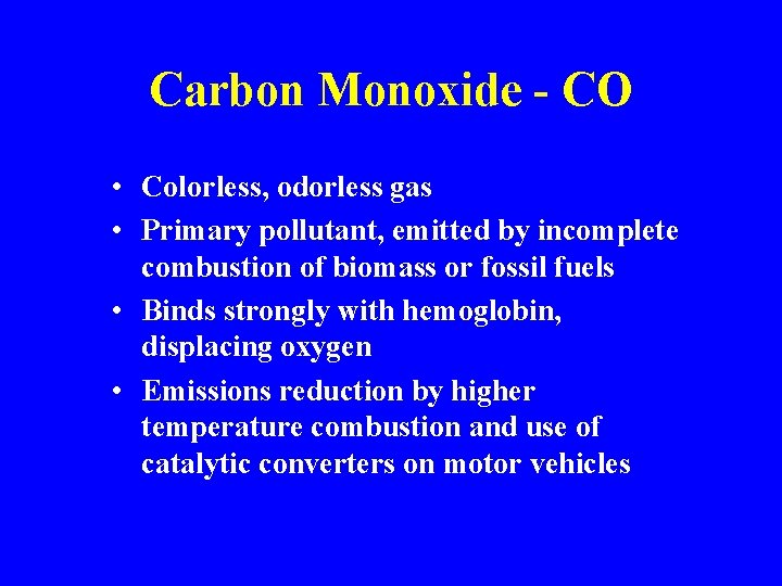 Carbon Monoxide - CO • Colorless, odorless gas • Primary pollutant, emitted by incomplete