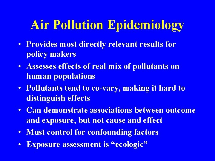 Air Pollution Epidemiology • Provides most directly relevant results for policy makers • Assesses