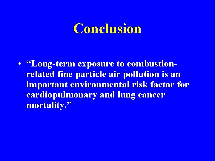 Conclusion • “Long-term exposure to combustionrelated fine particle air pollution is an important environmental