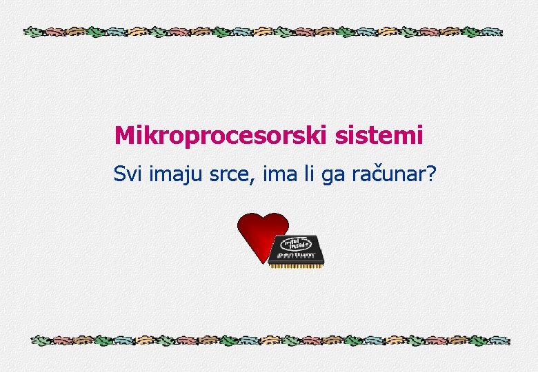 Mikroprocesorski sistemi Svi imaju srce, ima li ga računar? 