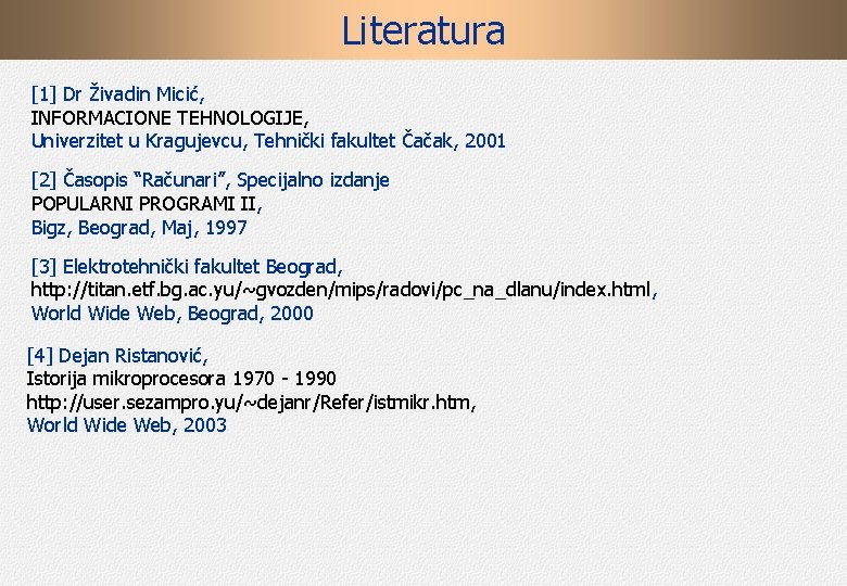 Literatura [1] Dr Živadin Micić, INFORMACIONE TEHNOLOGIJE, Univerzitet u Kragujevcu, Tehnički fakultet Čačak, 2001