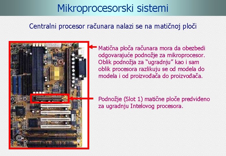 Mikroprocesorski sistemi Centralni procesor računara nalazi se na matičnoj ploči Matična ploča računara mora