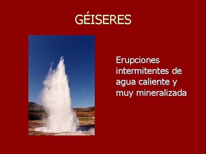 GÉISERES Erupciones intermitentes de agua caliente y muy mineralizada 