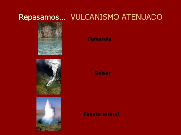 Repasamos… VULCANISMO ATENUADO Fumarola Géiser Fuente termal 