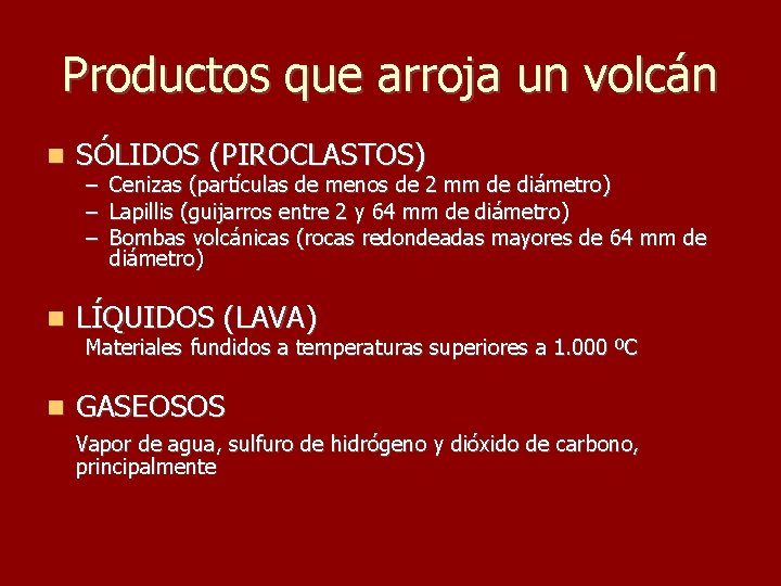 Productos que arroja un volcán SÓLIDOS (PIROCLASTOS) LÍQUIDOS (LAVA) GASEOSOS – Cenizas (partículas de