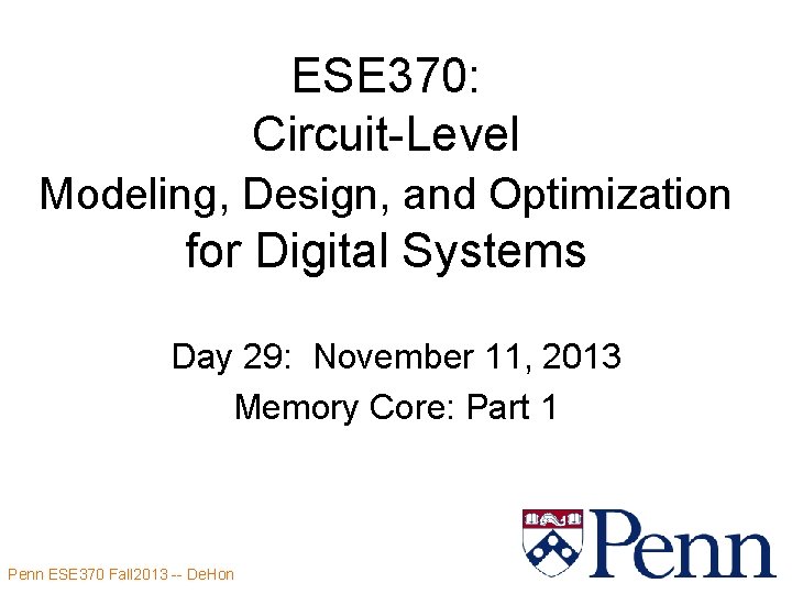 ESE 370: Circuit-Level Modeling, Design, and Optimization for Digital Systems Day 29: November 11, ESE 370: Circuit-Level Modeling, Design, and Optimization for Digital Systems Day 29: November 11,