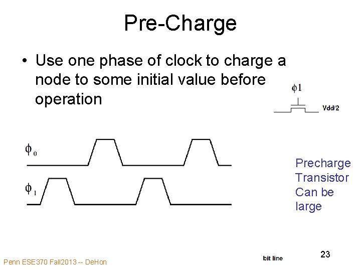 Pre-Charge • Use one phase of clock to charge a node to some initial Pre-Charge • Use one phase of clock to charge a node to some initial