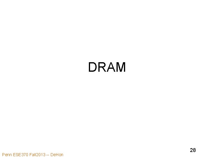 DRAM Penn ESE 370 Fall 2013 -- De. Hon 28 DRAM Penn ESE 370 Fall 2013 -- De. Hon 28