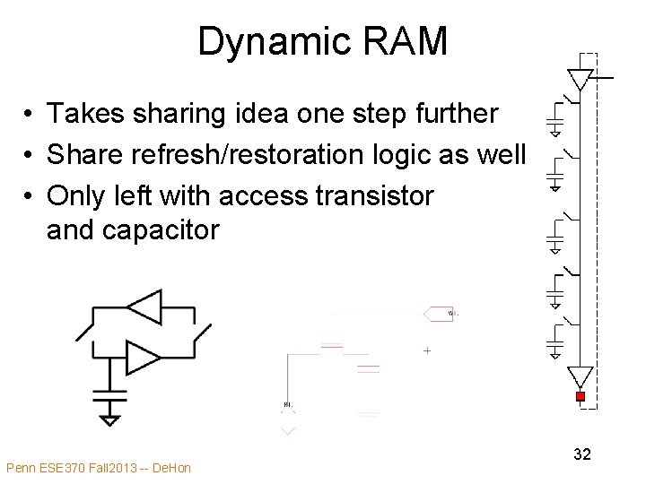 Dynamic RAM • Takes sharing idea one step further • Share refresh/restoration logic as Dynamic RAM • Takes sharing idea one step further • Share refresh/restoration logic as