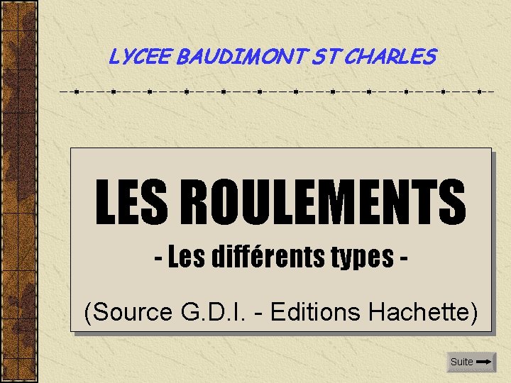 LYCEE BAUDIMONT ST CHARLES ROULEMENTS - Les différents types (Source G. D. I. -