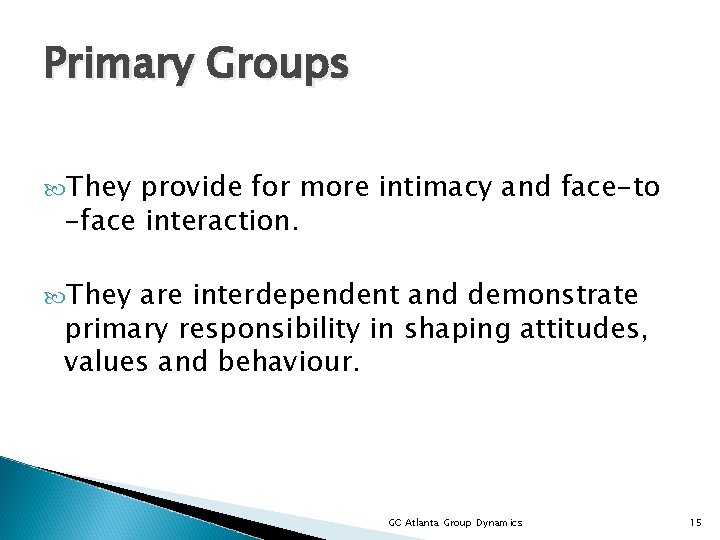 Primary Groups They provide for more intimacy and face-to -face interaction. They are interdependent