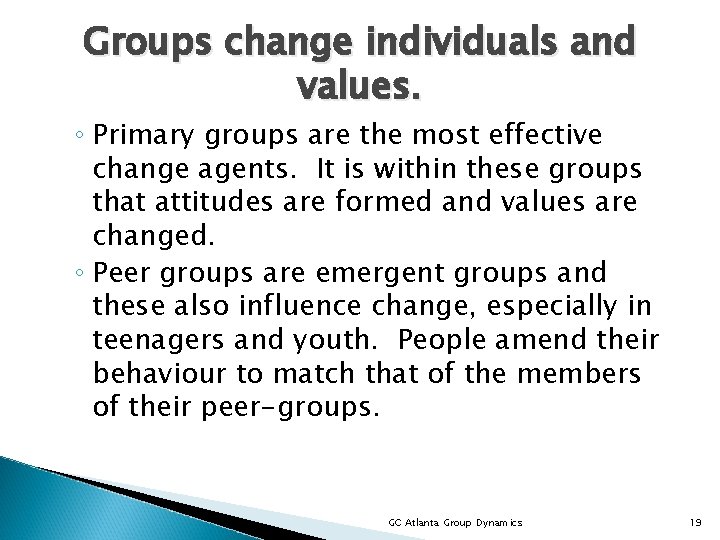 Groups change individuals and values. ◦ Primary groups are the most effective change agents.