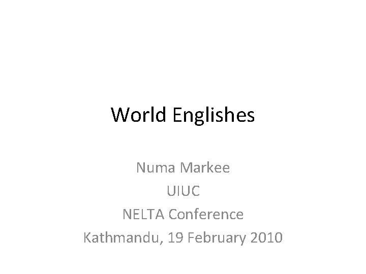 World Englishes Numa Markee UIUC NELTA Conference Kathmandu, 19 February 2010 