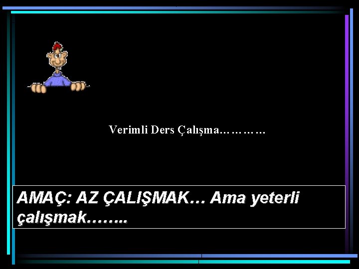 Verimli Ders Çalışma………… AMAÇ: AZ ÇALIŞMAK… Ama yeterli çalışmak……. . 