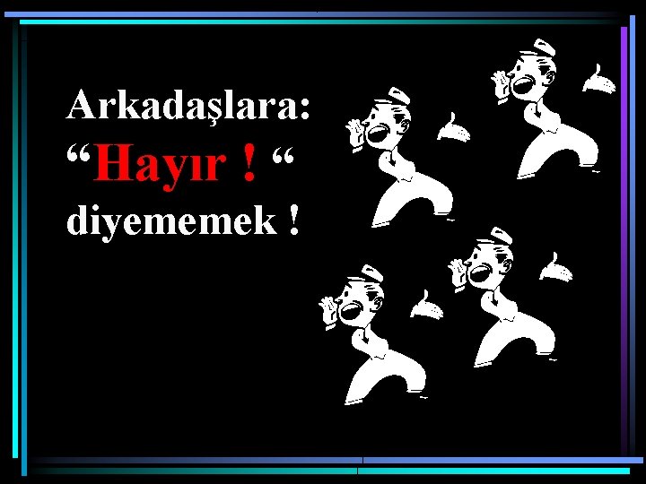 Arkadaşlara: “Hayır ! “ diyememek ! 