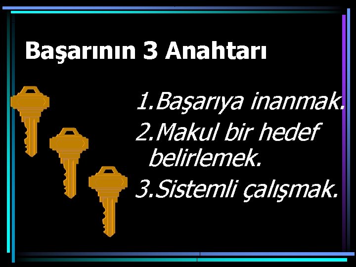 Başarının 3 Anahtarı 1. Başarıya inanmak. 2. Makul bir hedef belirlemek. 3. Sistemli çalışmak.