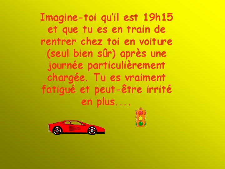 Imagine-toi qu’il est 19 h 15 et que tu es en train de rentrer