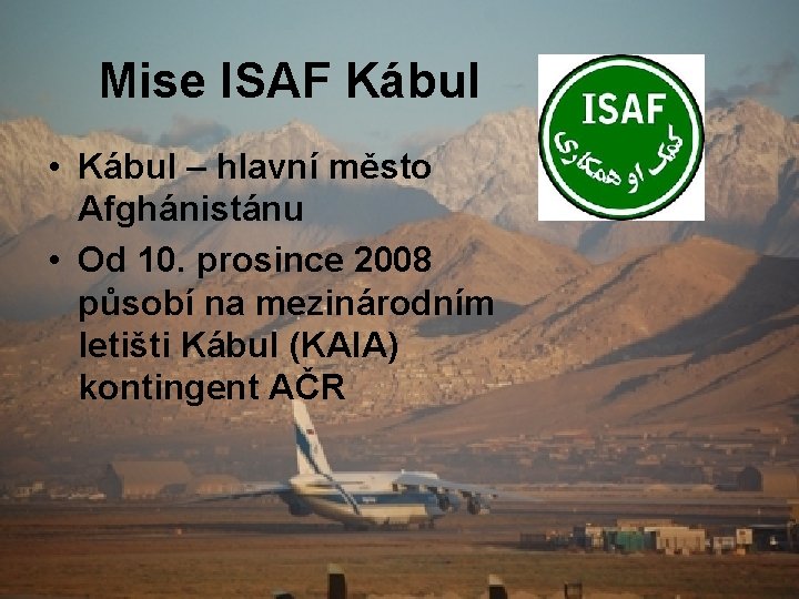 Mise ISAF Kábul • Kábul – hlavní město Afghánistánu • Od 10. prosince 2008