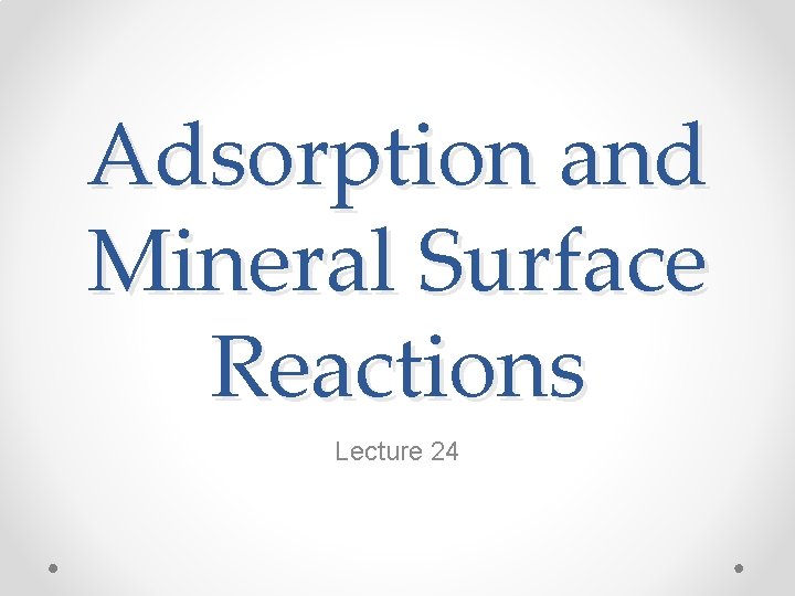 Adsorption and Mineral Surface Reactions Lecture 24 