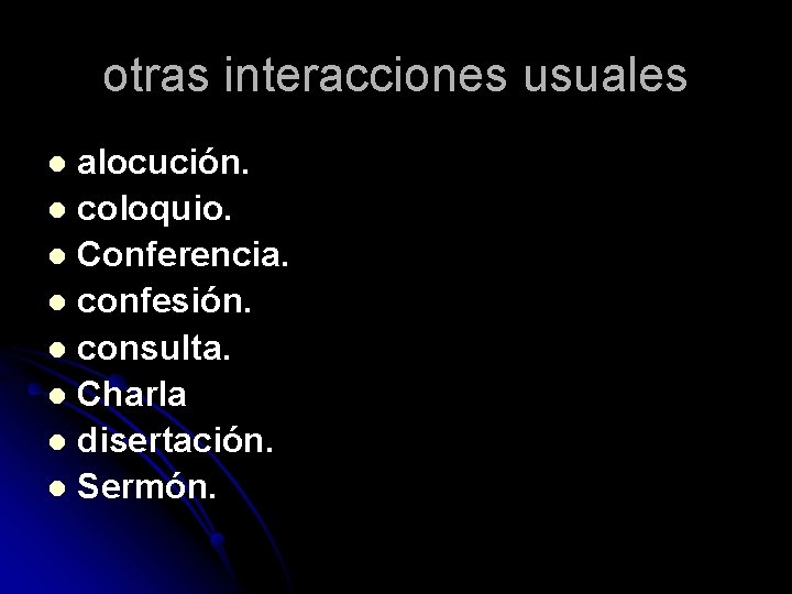 otras interacciones usuales alocución. l coloquio. l Conferencia. l confesión. l consulta. l Charla